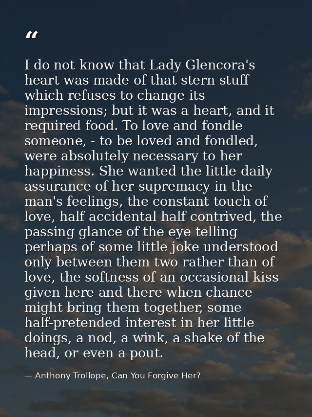 I do not know that Lady Glencora's heart was made of that stern stuff which refuses to change its impressions; but it wa — Anthony Trollope, Can You Forgive Her?