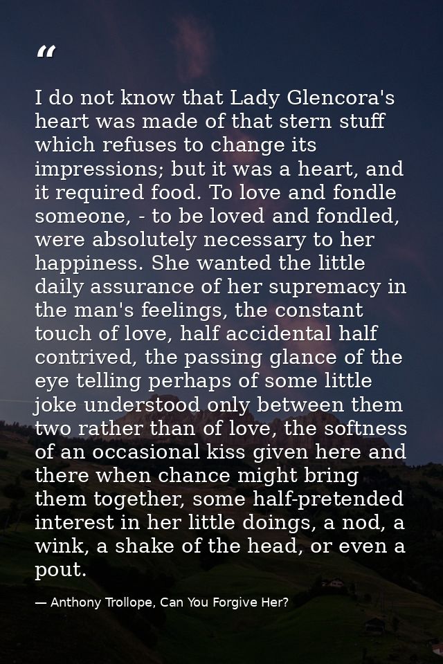 I do not know that Lady Glencora's heart was made of that stern stuff which refuses to change its impressions; but it wa — Anthony Trollope, Can You Forgive Her?