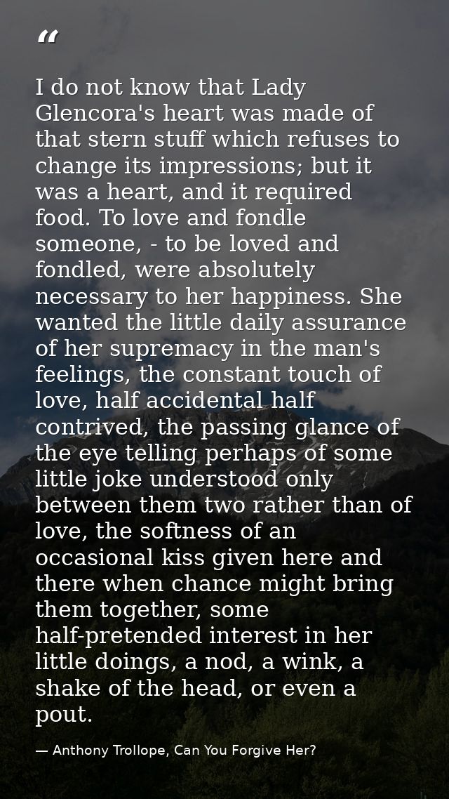 I do not know that Lady Glencora's heart was made of that stern stuff which refuses to change its impressions; but it wa — Anthony Trollope, Can You Forgive Her?