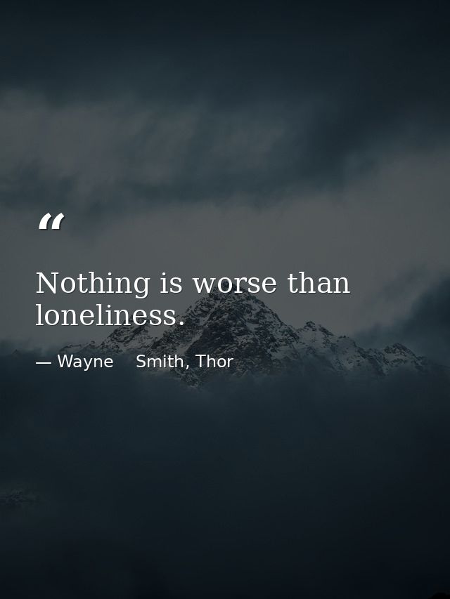 Nothing is worse than loneliness. — Wayne    Smith, Thor
