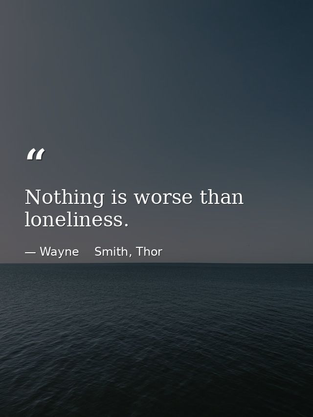 Nothing is worse than loneliness. — Wayne    Smith, Thor