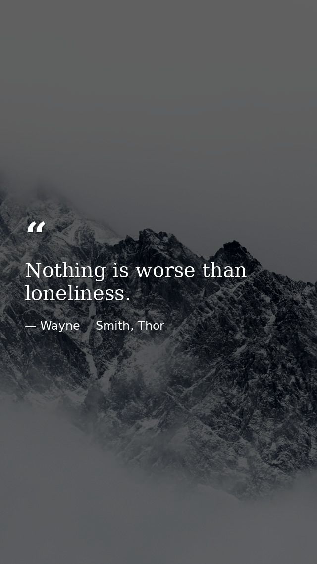 Nothing is worse than loneliness. — Wayne    Smith, Thor