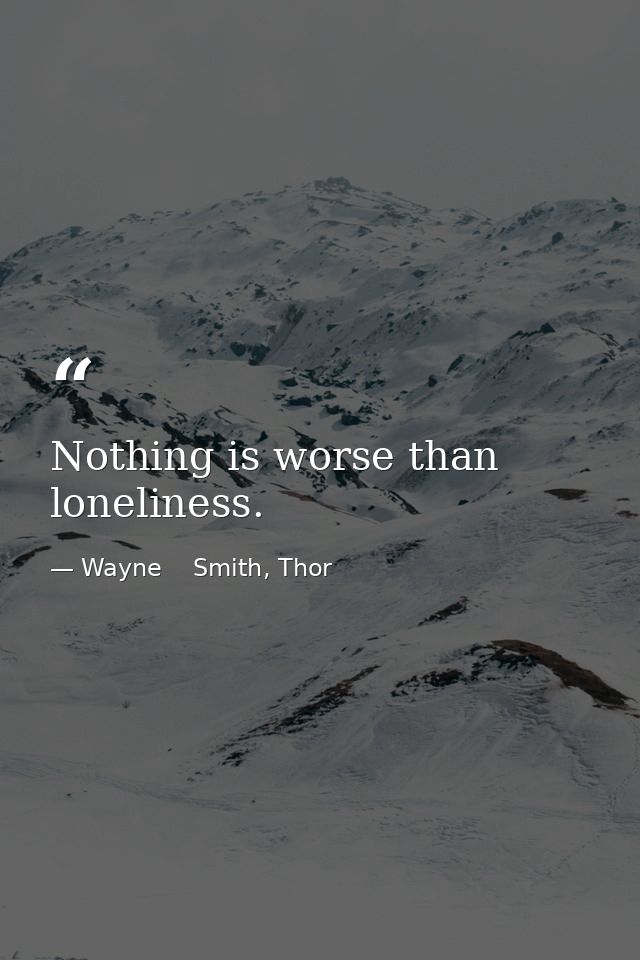 Nothing is worse than loneliness. — Wayne    Smith, Thor
