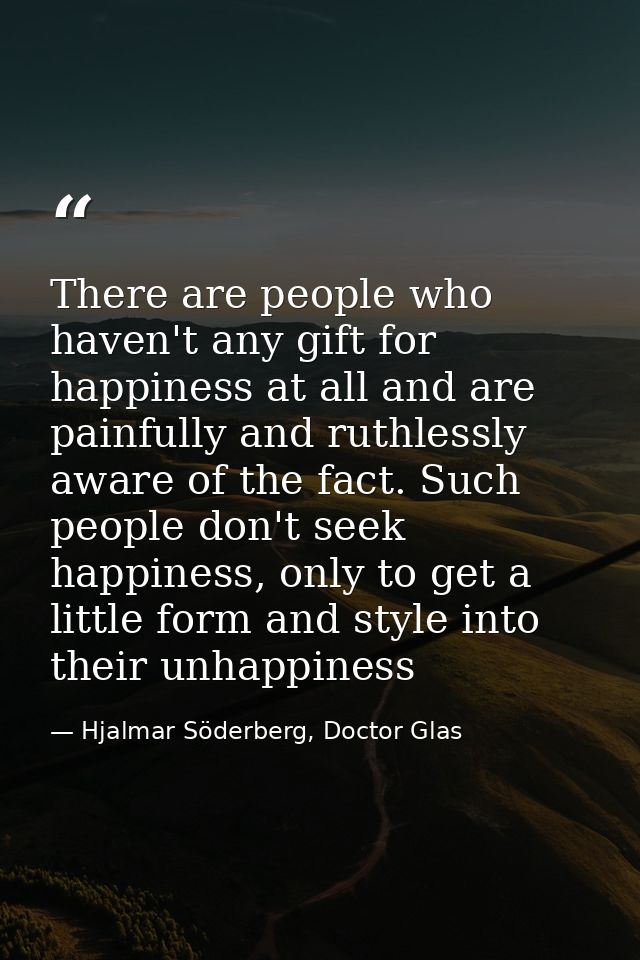There are people who haven't any gift for happiness at all and are painfully and ruthlessly aware of the fact. Such peop — Hjalmar Söderberg, Doctor Glas
