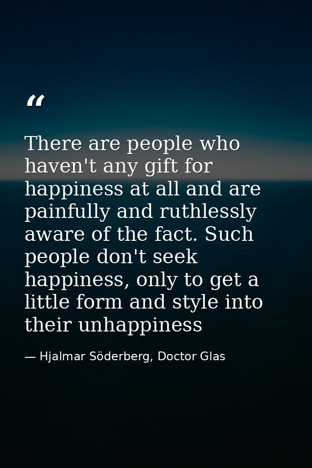 There are people who haven't any gift for happiness at all and are painfully and ruthlessly aware of the fact. Such peop — Hjalmar Söderberg, Doctor Glas