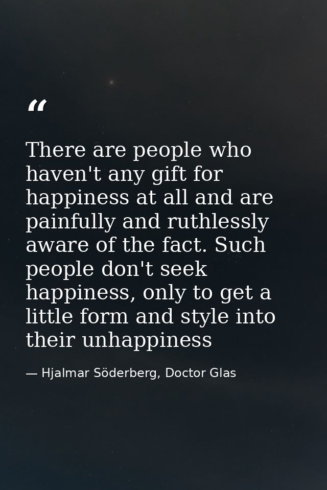 There are people who haven't any gift for happiness at all and are painfully and ruthlessly aware of the fact. Such peop — Hjalmar Söderberg, Doctor Glas