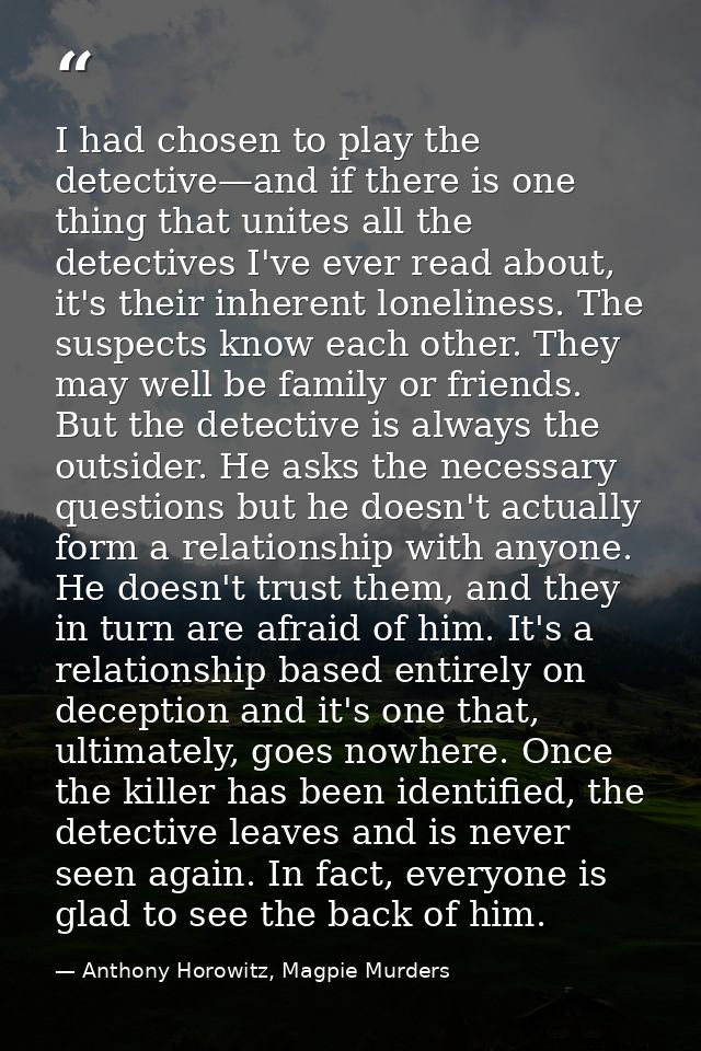 I had chosen to play the detective—and if there is one thing that unites all the detectives I've ever read about, it's t — Anthony Horowitz, Magpie Murders