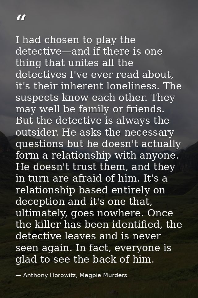 I had chosen to play the detective—and if there is one thing that unites all the detectives I've ever read about, it's t — Anthony Horowitz, Magpie Murders