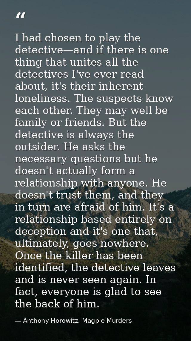 I had chosen to play the detective—and if there is one thing that unites all the detectives I've ever read about, it's t — Anthony Horowitz, Magpie Murders