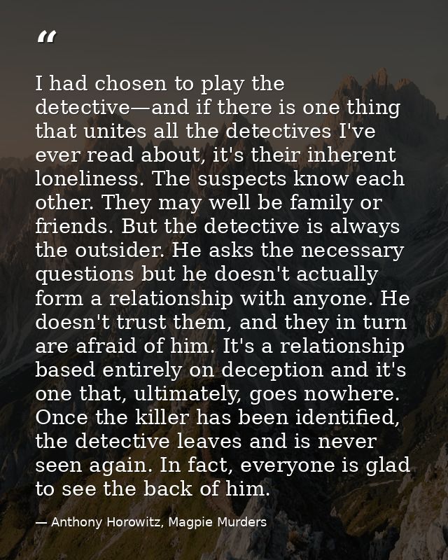 I had chosen to play the detective—and if there is one thing that unites all the detectives I've ever read about, it's t — Anthony Horowitz, Magpie Murders