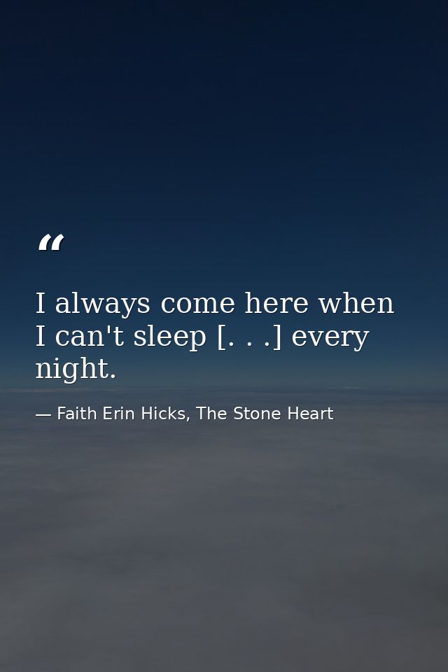 I always come here when I can't sleep [. . .] every night. — Faith Erin Hicks, The Stone Heart