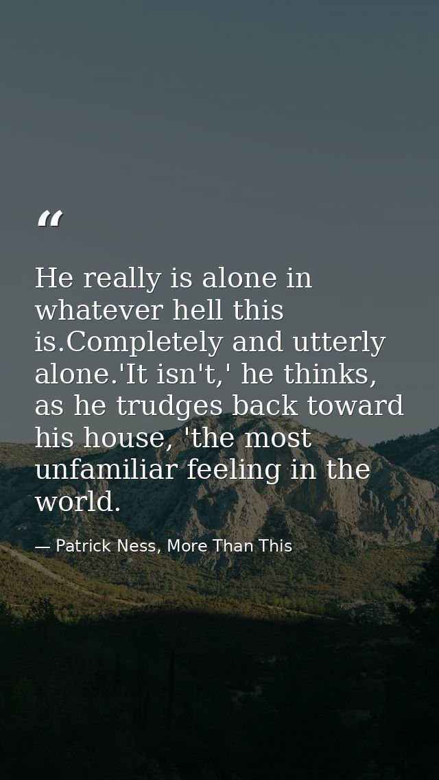 He really is alone in whatever hell this is.Completely and utterly alone.'It isn't,' he thinks, as he trudges back towar — Patrick Ness, More Than This