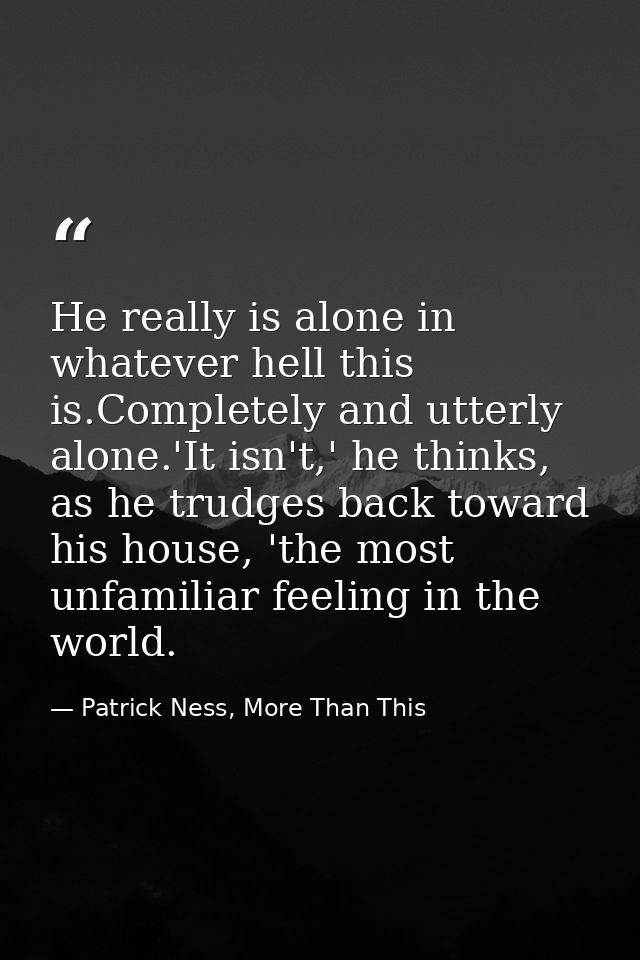 He really is alone in whatever hell this is.Completely and utterly alone.'It isn't,' he thinks, as he trudges back towar — Patrick Ness, More Than This