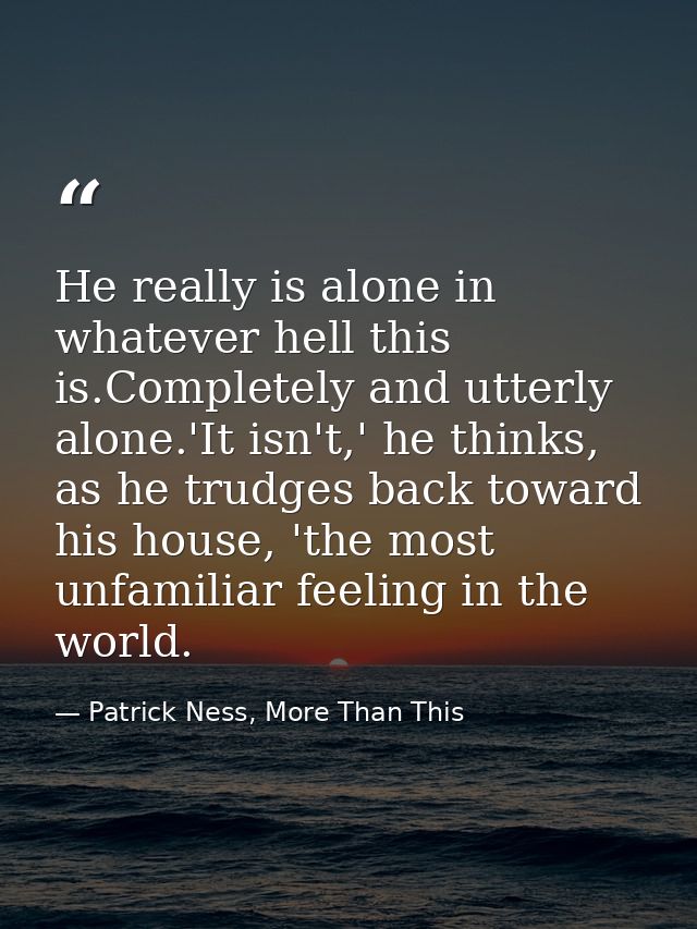 He really is alone in whatever hell this is.Completely and utterly alone.'It isn't,' he thinks, as he trudges back towar — Patrick Ness, More Than This
