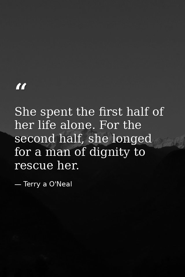 She spent the first half of her life alone. For the second half, she longed for a man of dignity to rescue her. — Terry a O'Neal