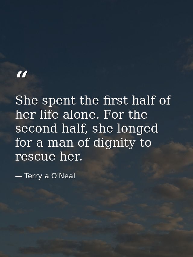 She spent the first half of her life alone. For the second half, she longed for a man of dignity to rescue her. — Terry a O'Neal