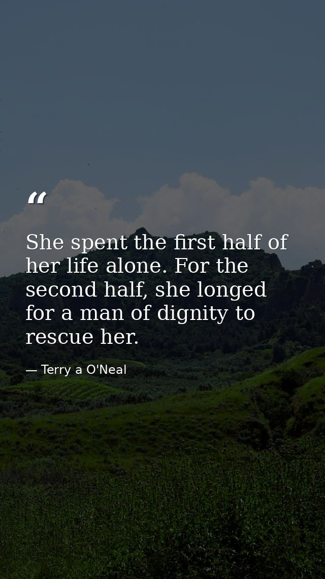 She spent the first half of her life alone. For the second half, she longed for a man of dignity to rescue her. — Terry a O'Neal