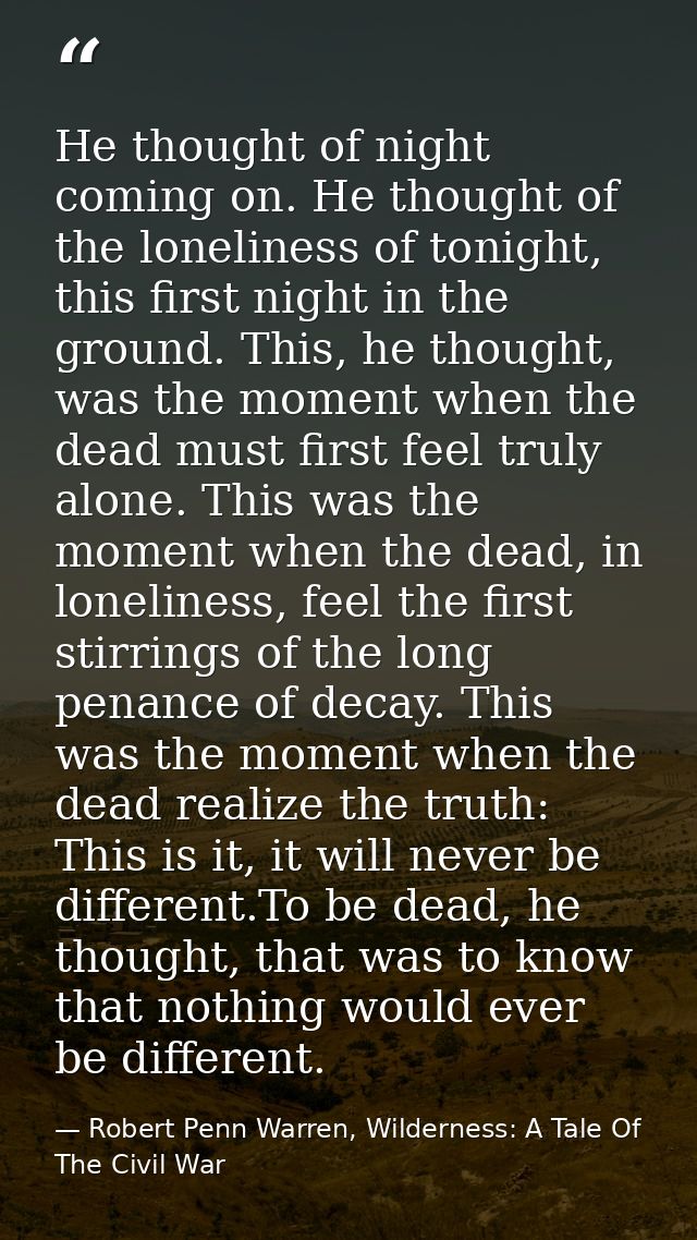 He thought of night coming on. He thought of the loneliness of tonight, this first night in the ground. This, he thought — Robert Penn Warren, Wilderness: A Tale Of The Civil War