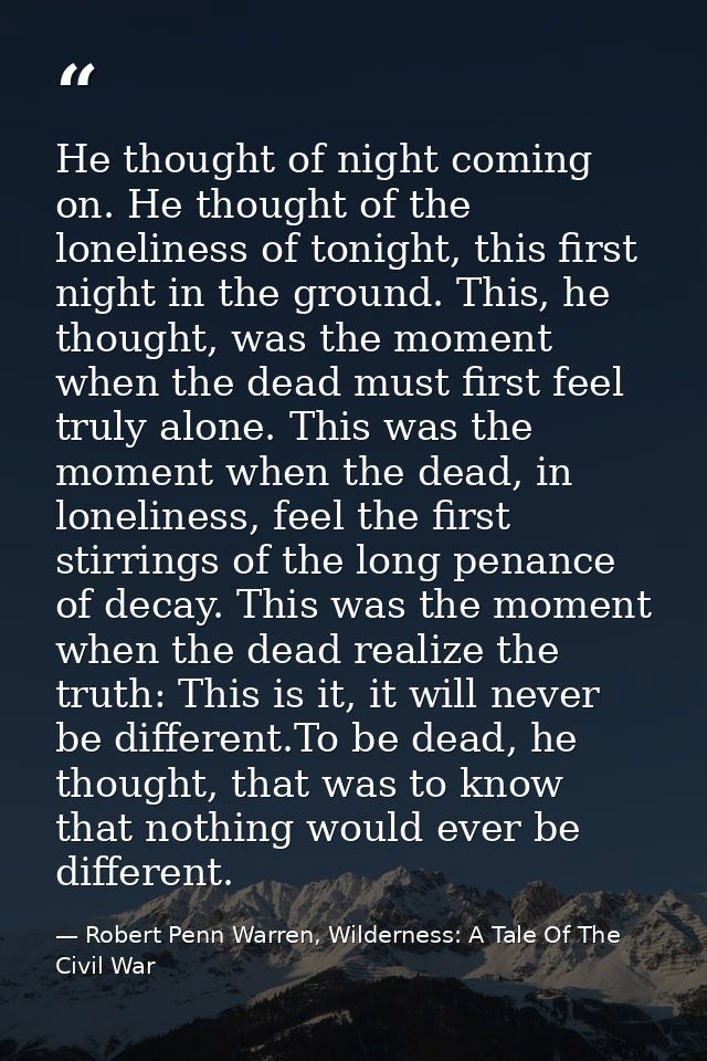 He thought of night coming on. He thought of the loneliness of tonight, this first night in the ground. This, he thought — Robert Penn Warren, Wilderness: A Tale Of The Civil War
