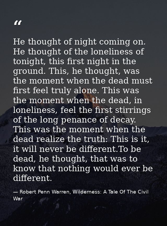 He thought of night coming on. He thought of the loneliness of tonight, this first night in the ground. This, he thought — Robert Penn Warren, Wilderness: A Tale Of The Civil War