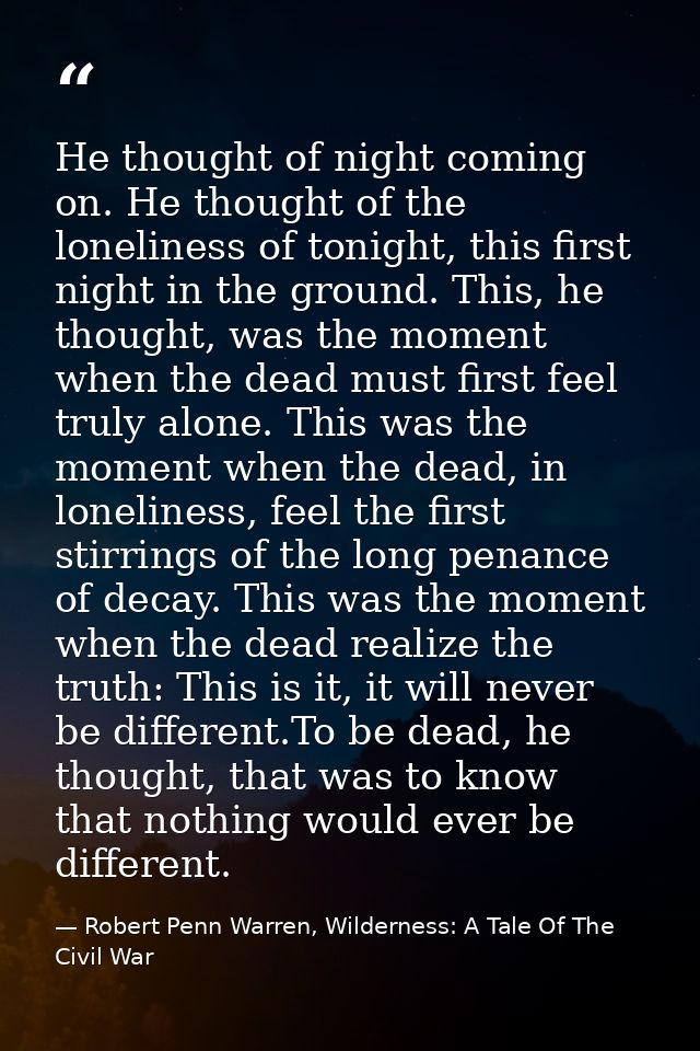 He thought of night coming on. He thought of the loneliness of tonight, this first night in the ground. This, he thought — Robert Penn Warren, Wilderness: A Tale Of The Civil War