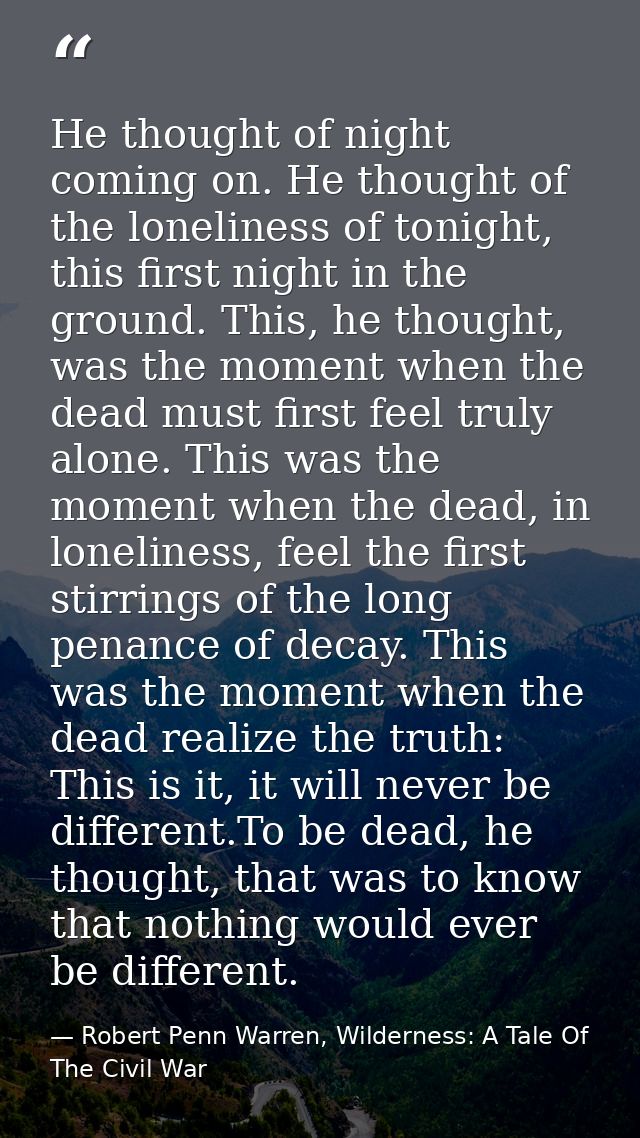 He thought of night coming on. He thought of the loneliness of tonight, this first night in the ground. This, he thought — Robert Penn Warren, Wilderness: A Tale Of The Civil War