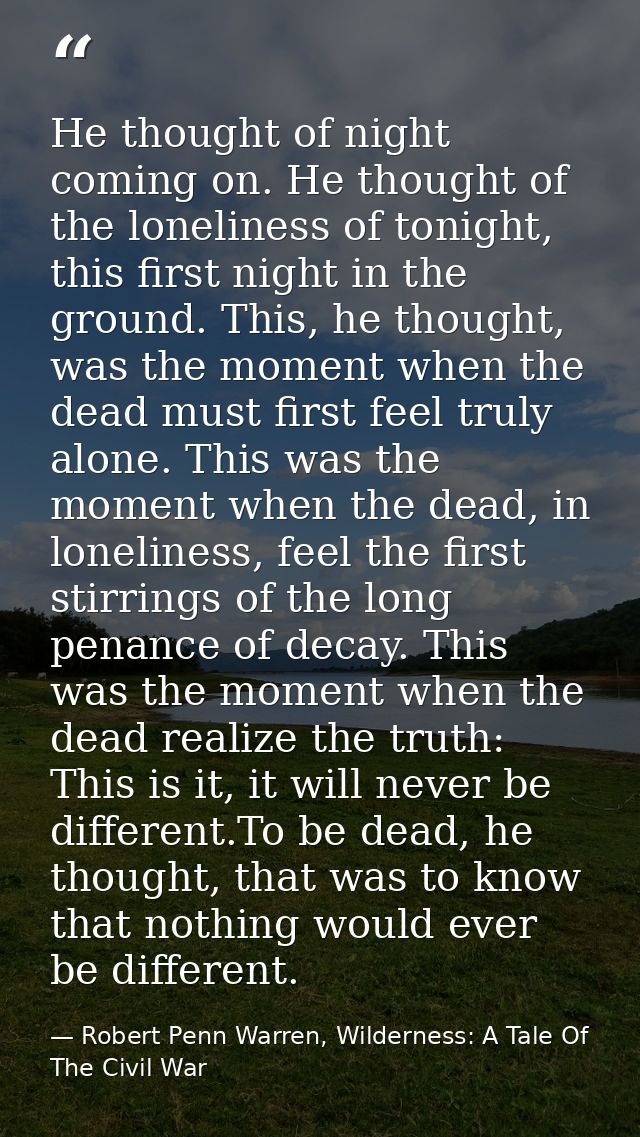 He thought of night coming on. He thought of the loneliness of tonight, this first night in the ground. This, he thought — Robert Penn Warren, Wilderness: A Tale Of The Civil War