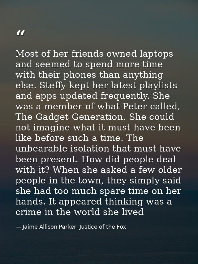 Most of her friends owned laptops and seemed to spend more time with their phones than anything else. Steffy kept her la — Jaime Allison Parker, Justice of the Fox