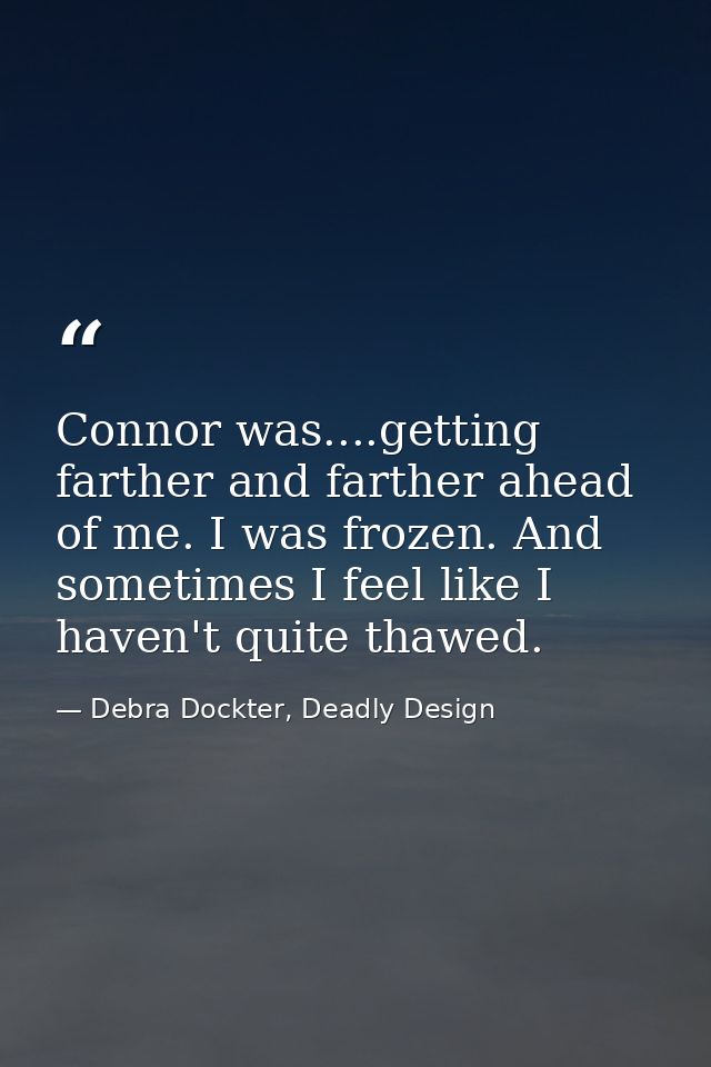 Connor was....getting farther and farther ahead of me. I was frozen. And sometimes I feel like I haven't quite thawed. — Debra Dockter, Deadly Design