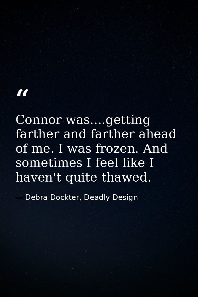 Connor was....getting farther and farther ahead of me. I was frozen. And sometimes I feel like I haven't quite thawed. — Debra Dockter, Deadly Design