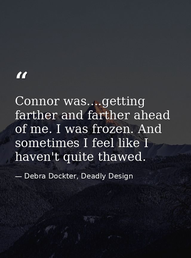 Connor was....getting farther and farther ahead of me. I was frozen. And sometimes I feel like I haven't quite thawed. — Debra Dockter, Deadly Design