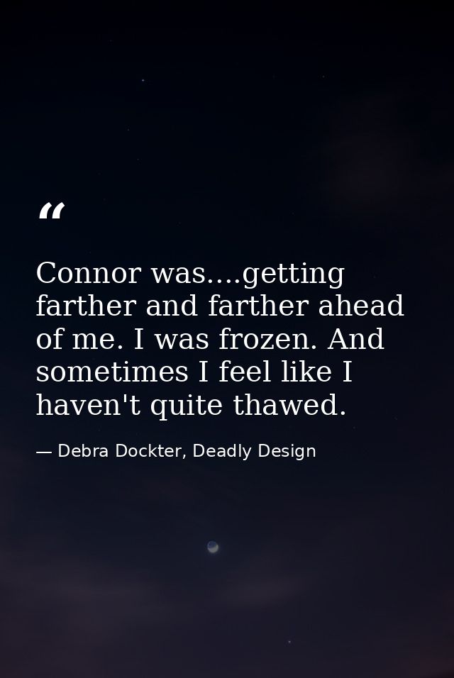 Connor was....getting farther and farther ahead of me. I was frozen. And sometimes I feel like I haven't quite thawed. — Debra Dockter, Deadly Design
