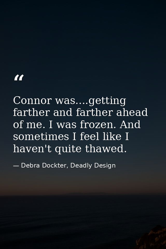 Connor was....getting farther and farther ahead of me. I was frozen. And sometimes I feel like I haven't quite thawed. — Debra Dockter, Deadly Design