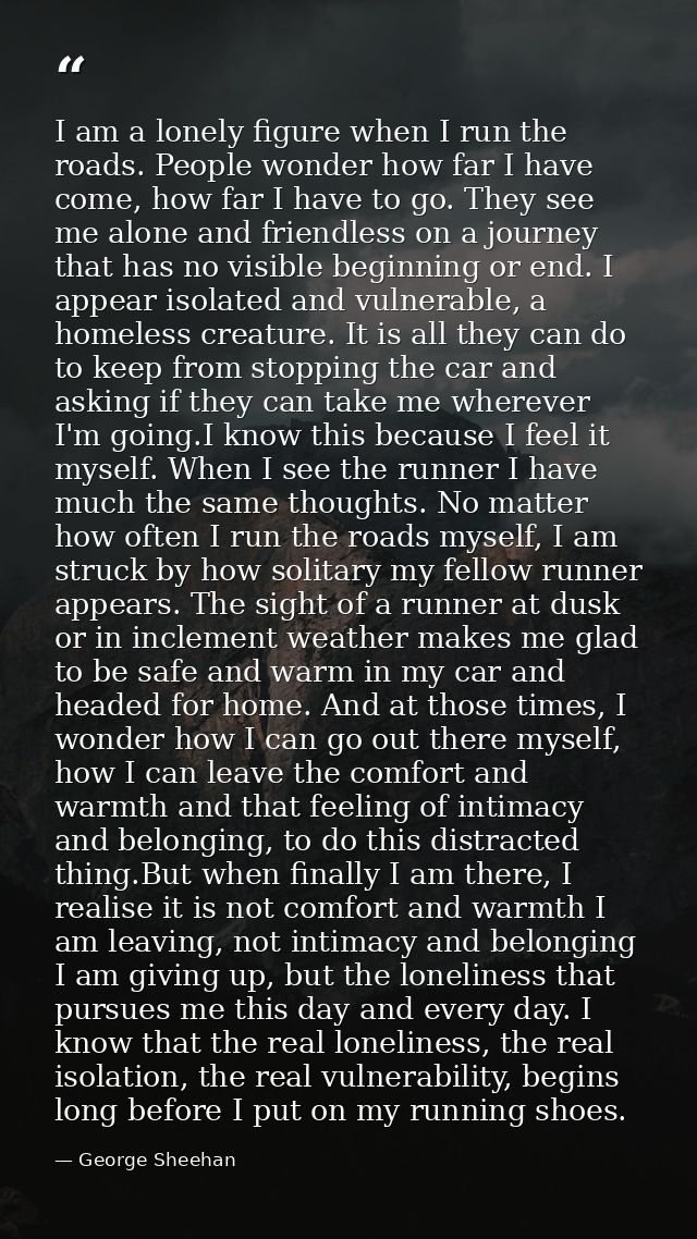 I am a lonely figure when I run the roads. People wonder how far I have come, how far I have to go. They see me alone an — George Sheehan