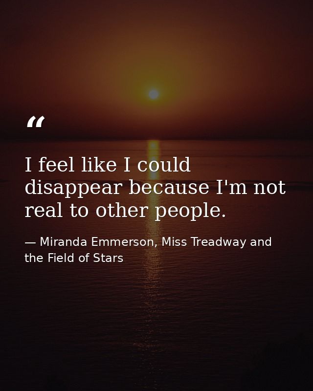 I feel like I could disappear because I'm not real to other people. — Miranda Emmerson, Miss Treadway and the Field of Stars