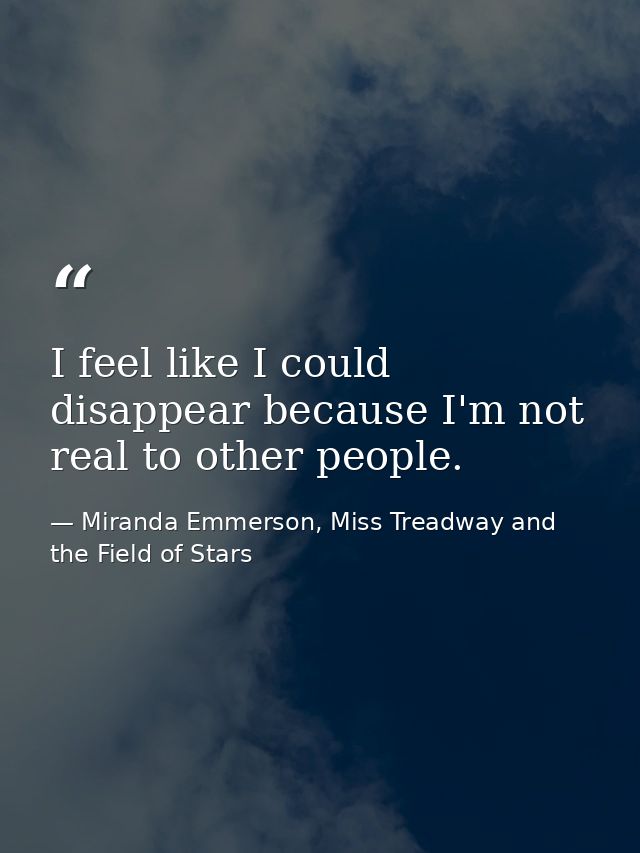 I feel like I could disappear because I'm not real to other people. — Miranda Emmerson, Miss Treadway and the Field of Stars