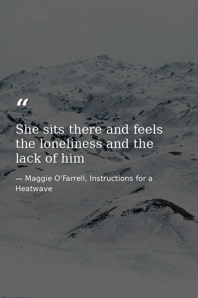 She sits there and feels the loneliness and the lack of him — Maggie O'Farrell, Instructions for a Heatwave