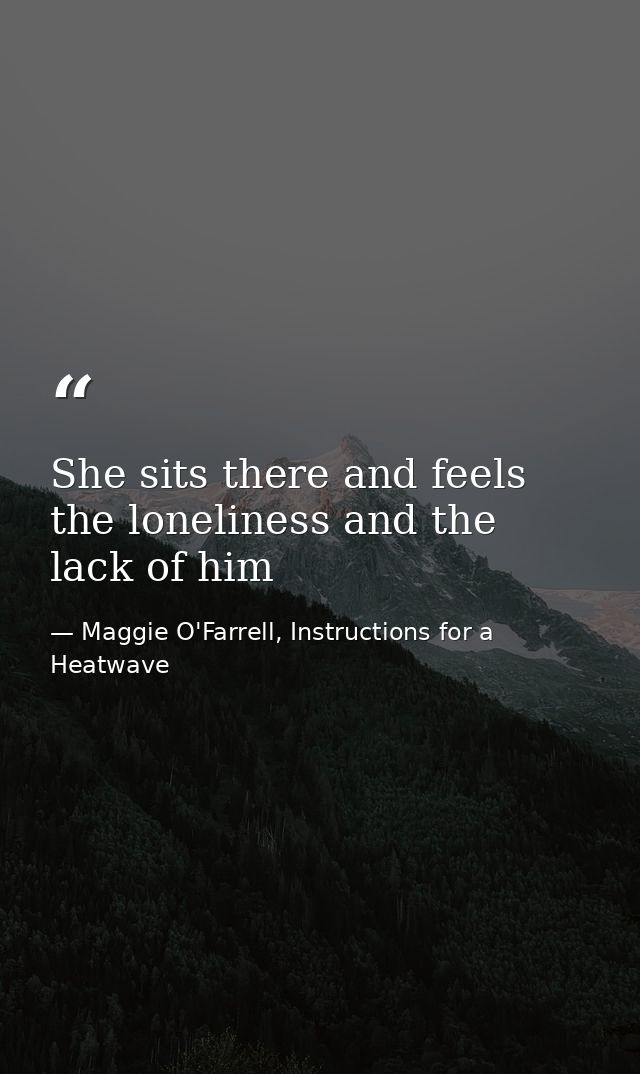 She sits there and feels the loneliness and the lack of him — Maggie O'Farrell, Instructions for a Heatwave