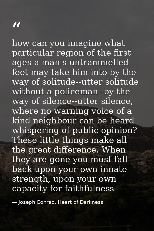 how can you imagine what particular region of the first ages a man's untrammelled feet may take him into by the way of s — Joseph Conrad, Heart of Darkness