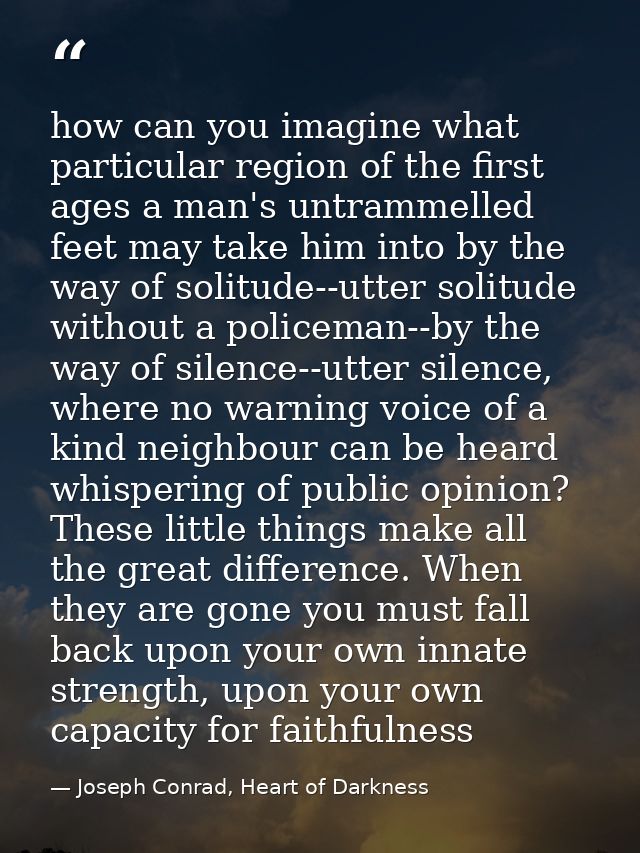 how can you imagine what particular region of the first ages a man's untrammelled feet may take him into by the way of s — Joseph Conrad, Heart of Darkness