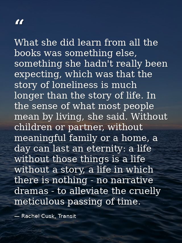 What she did learn from all the books was something else, something she hadn't really been expecting, which was that the — Rachel Cusk, Transit