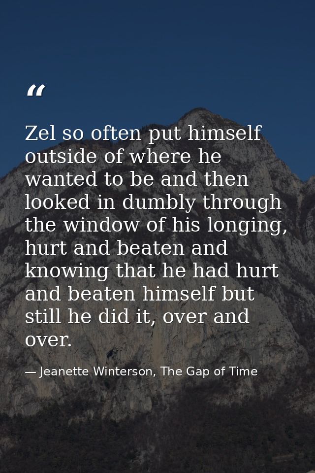 Zel so often put himself outside of where he wanted to be and then looked in dumbly through the window of his longing, h — Jeanette Winterson, The Gap of Time