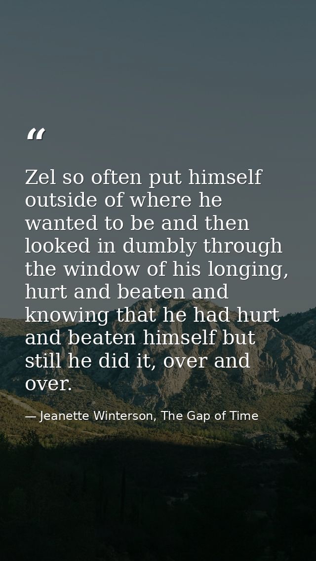 Zel so often put himself outside of where he wanted to be and then looked in dumbly through the window of his longing, h — Jeanette Winterson, The Gap of Time