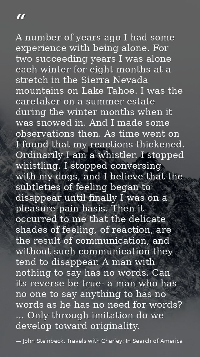 A number of years ago I had some experience with being alone. For two succeeding years I was alone each winter for eight — John Steinbeck, Travels with Charley: In Search of America