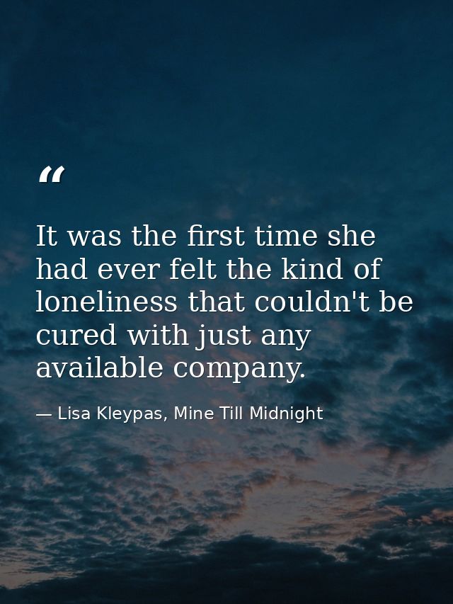 It was the first time she had ever felt the kind of loneliness that couldn't be cured with just any available company. — Lisa Kleypas, Mine Till Midnight