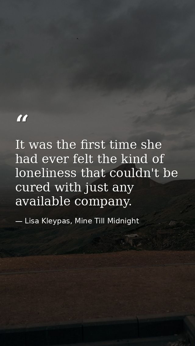 It was the first time she had ever felt the kind of loneliness that couldn't be cured with just any available company. — Lisa Kleypas, Mine Till Midnight