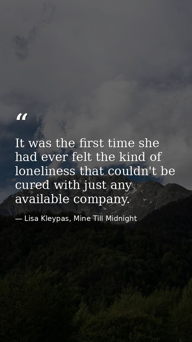 It was the first time she had ever felt the kind of loneliness that couldn't be cured with just any available company. — Lisa Kleypas, Mine Till Midnight