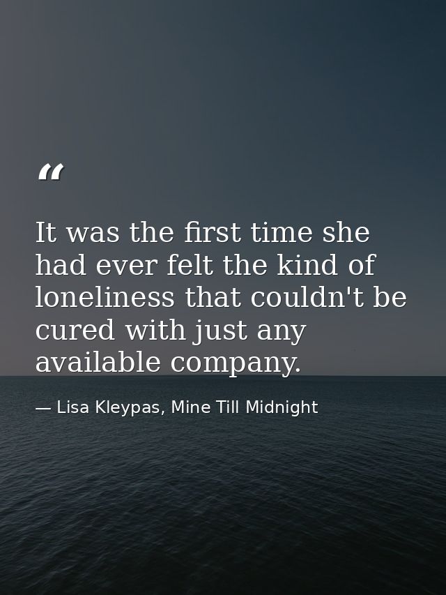It was the first time she had ever felt the kind of loneliness that couldn't be cured with just any available company. — Lisa Kleypas, Mine Till Midnight