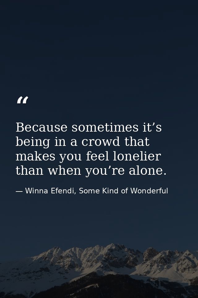 Because sometimes it’s being in a crowd that makes you feel lonelier than when you’re alone. — Winna Efendi, Some Kind of Wonderful