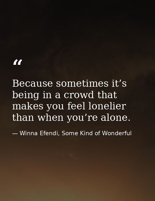 Because sometimes it’s being in a crowd that makes you feel lonelier than when you’re alone. — Winna Efendi, Some Kind of Wonderful
